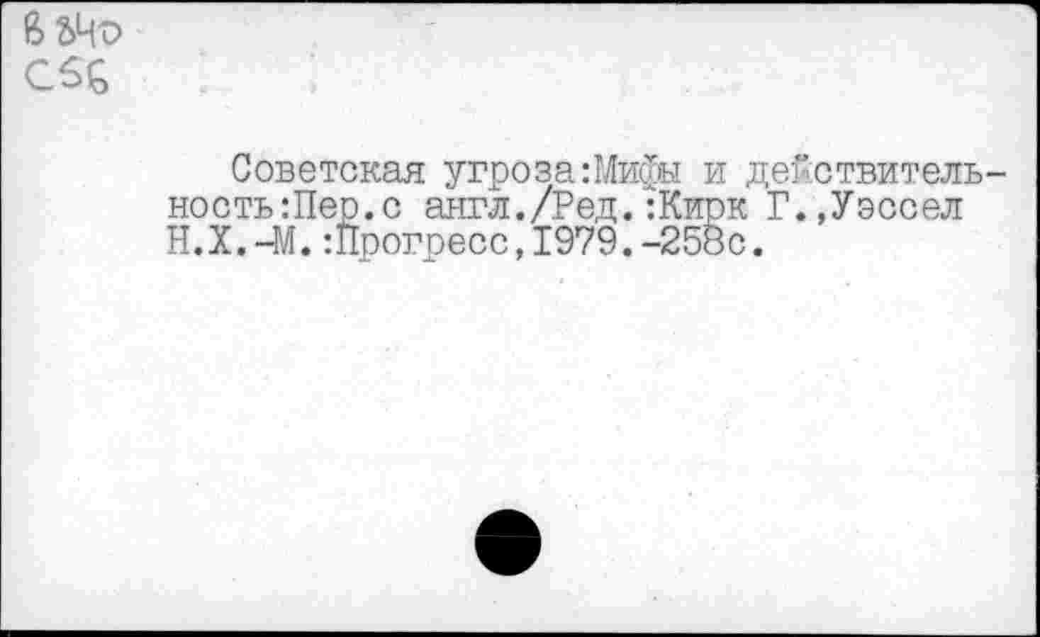 ﻿
Советская угроза:Мифы и действитель-ность:Пер.с англ./Ред.:Кирк Г.,Уэссел Н.Х.-М.Прогресс,1979.-258с.